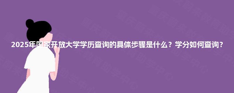 2025年国家开放大学学历查询的具体步骤是什么？学分如何查询？