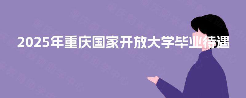 2025年重庆国家开放大学毕业待遇
