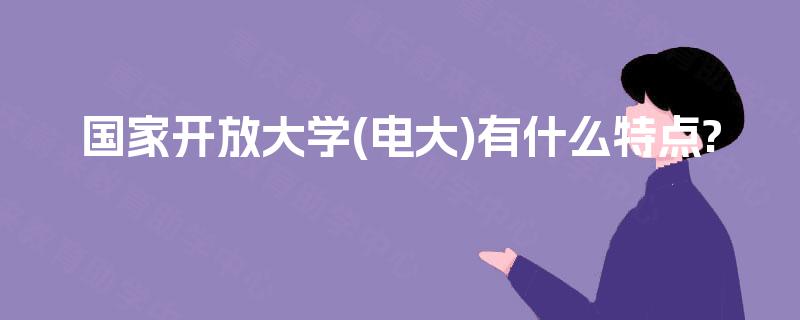 国家开放大学(电大)有什么特点?