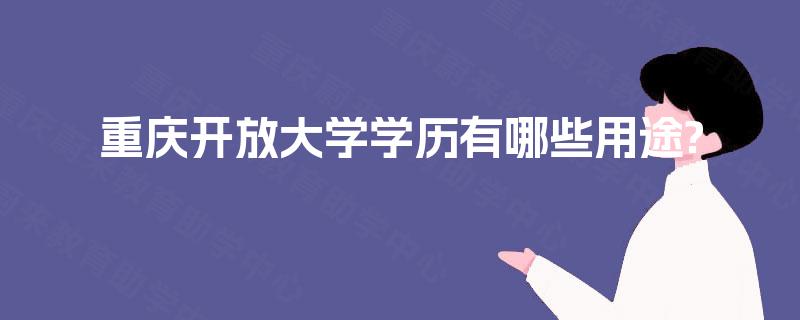 重庆开放大学学历有哪些用途? 重庆开放大学学历有哪些用途?