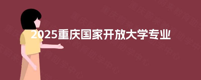 2025重庆国家开放大学专业 2025重庆国家开放大学专业
