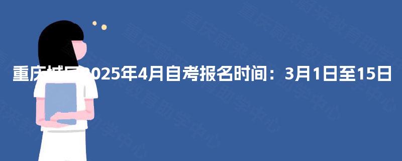 重庆城口2025年4月自考报名时间:3月1日至15日 重庆城口2025年4月自考报名时间:3月1日至15日