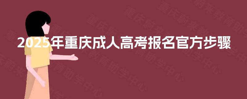 2025年重庆成人高考报名官方步骤 2025年重庆成人高考报名官方步骤