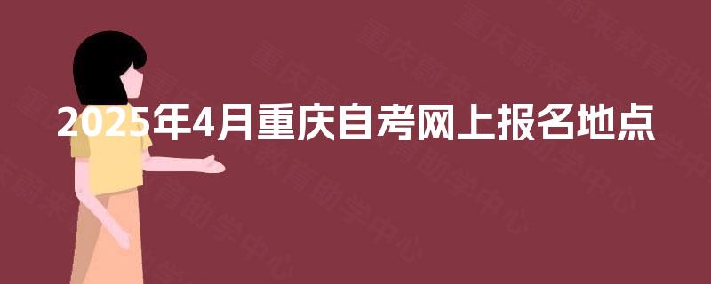 2025年4月重庆自考网上报名地点