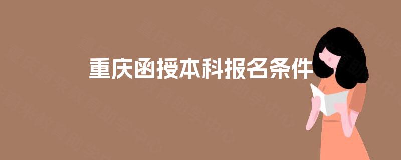 重庆函授本科报名条件 重庆函授本科报名条件