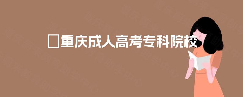 重庆成人高考专科院校 重庆成人高考专科院校
