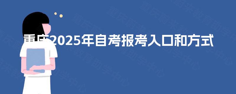 重庆2025年自考报考入口和方式 重庆2025年自考报考入口和方式