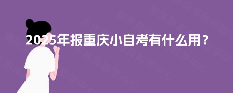 2025年报重庆小自考有什么用？