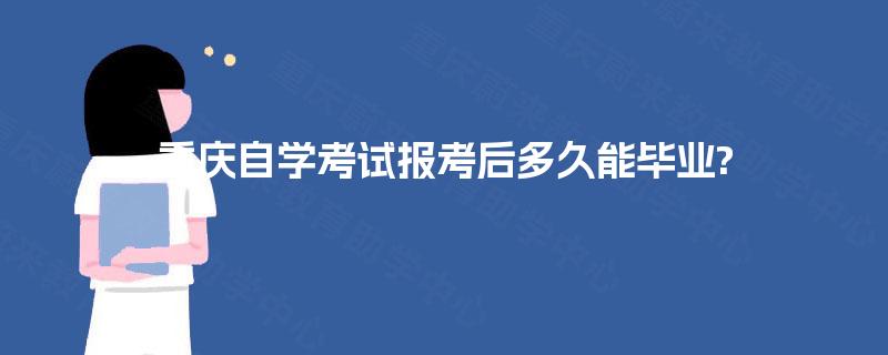 重庆自学考试报考后多久能毕业? 重庆自学考试报考后多久能毕业?