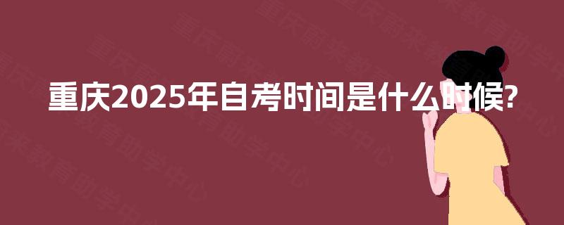 重庆2025年自考时间是什么时候?