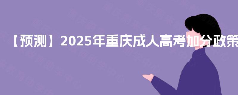 【预测】2025年重庆成人高考加分政策 【预测】2025年重庆成人高考加分政策