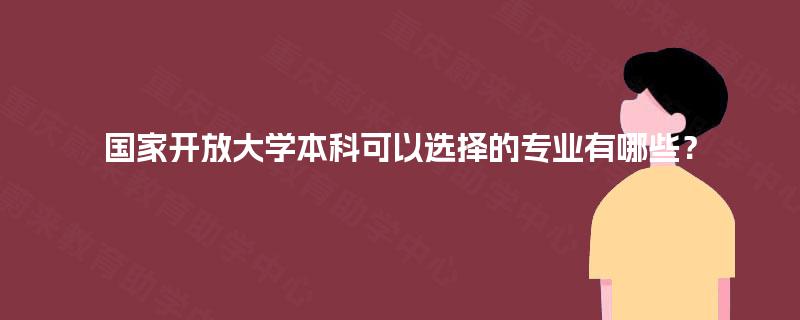 国家开放大学本科可以选择的专业有哪些？