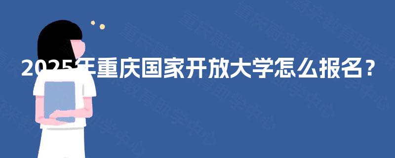 2025年重庆国家开放大学怎么报名？