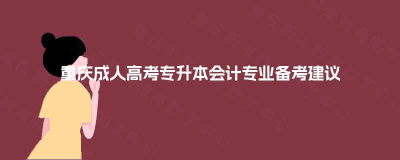 重庆成人高考专升本会计专业备考建议 重庆成人高考专升本会计专业备考建议