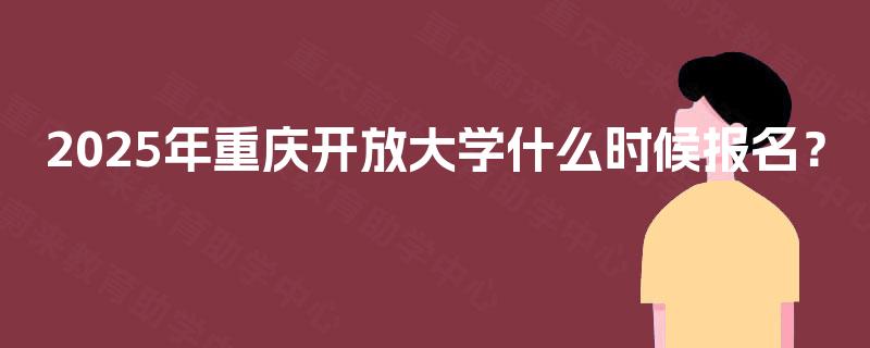 2025年重庆开放大学什么时候报名？
