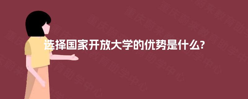 选择国家开放大学的优势是什么?