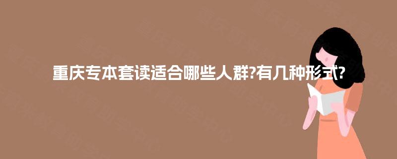 重庆专本套读适合哪些人群?有几种形式?