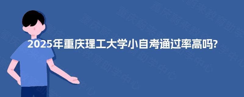 2025年重庆理工大学小自考通过率高吗?