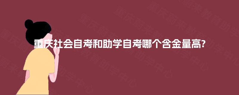 重庆社会自考和助学自考哪个含金量高? 重庆社会自考和助学自考哪个含金量高?