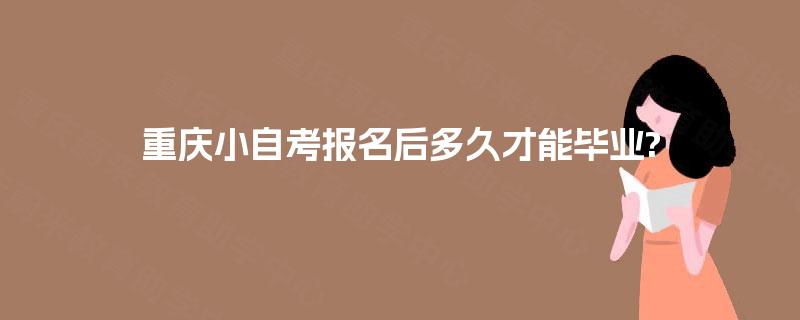 重庆小自考报名后多久才能毕业? 重庆小自考报名后多久才能毕业?