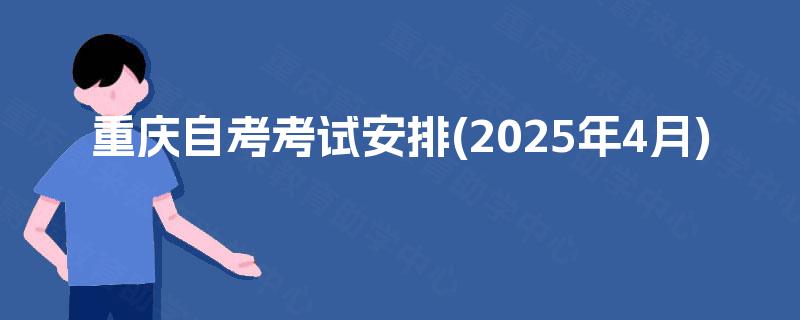 重庆自考考试安排(2025年4月)