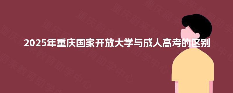 2025年重庆国家开放大学与成人高考的区别