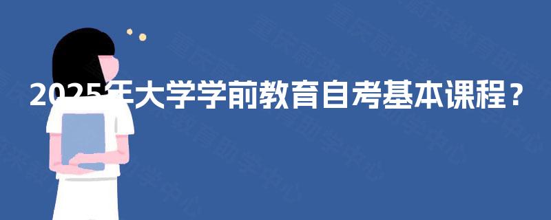 2025年大学学前教育自考基本课程？