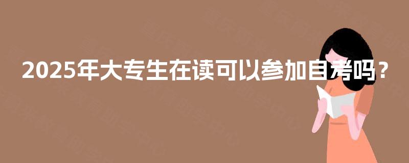 2025年大专生在读可以参加自考吗？
