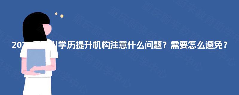 2025年四川学历提升机构注意什么问题?需要怎么避免? 2025年四川学历提升机构注意什么问题?需要怎么避免?