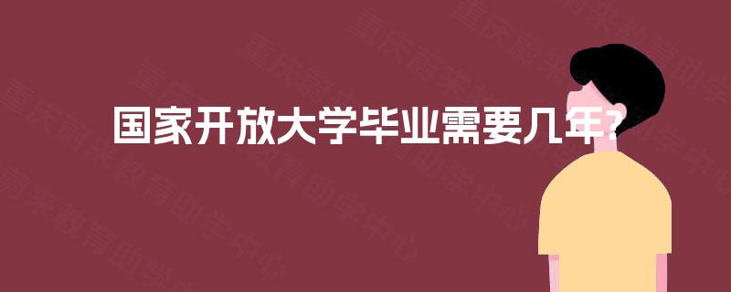国家开放大学毕业需要几年?
