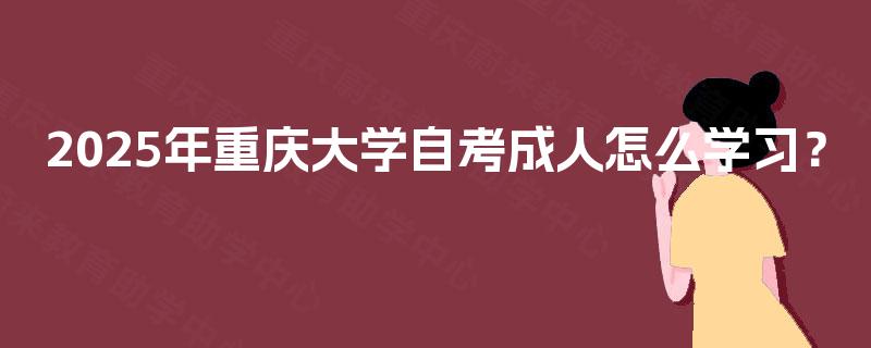 2025年重庆大学自考成人怎么学习？
