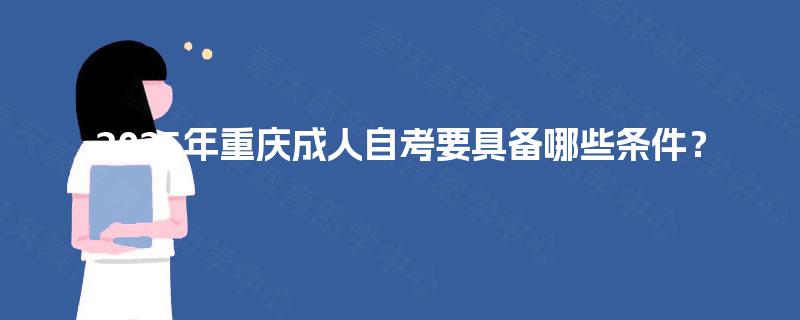2025年重庆成人自考要具备哪些条件? 2025年重庆成人自考要具备哪些条件?