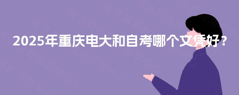 2025年重庆电大和自考哪个文凭好？
