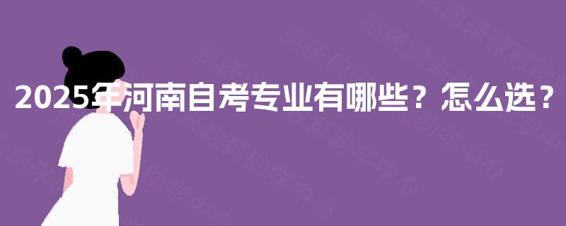 2025年河南自考专业有哪些？怎么选？
