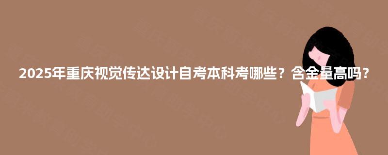 2025年重庆视觉传达设计自考本科考哪些？含金量高吗？