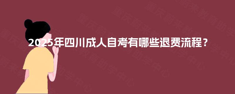 2025年四川成人自考有哪些退费流程？