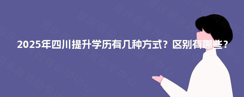 2025年四川提升学历有几种方式？区别有哪些？