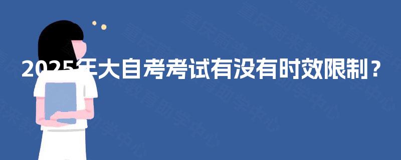 2025年大自考考试有没有时效限制？