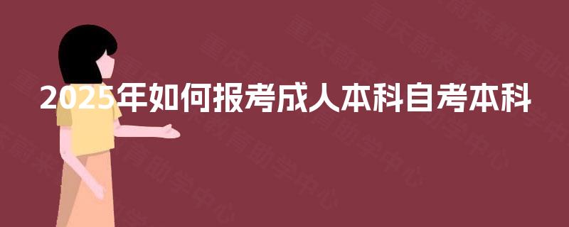 2025年如何报考成人本科自考本科