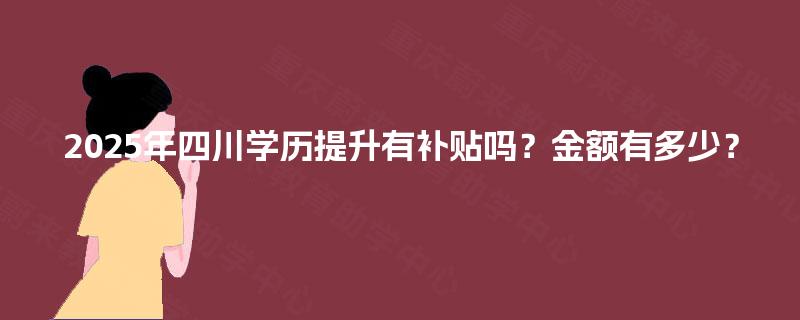 2025年四川学历提升有补贴吗？金额有多少？