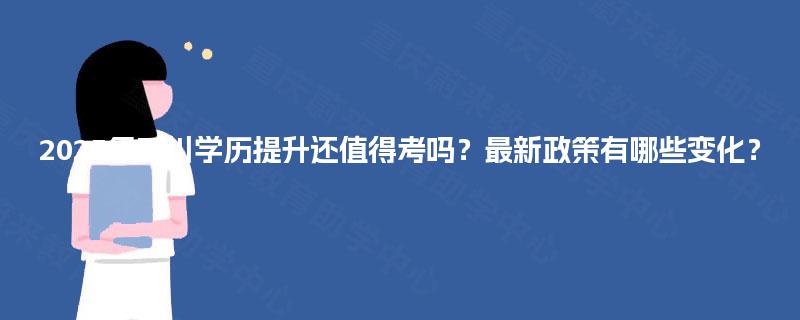 2025年四川学历提升还值得考吗?最新政策有哪些变化? 2025年四川学历提升还值得考吗?最新政策有哪些变化?