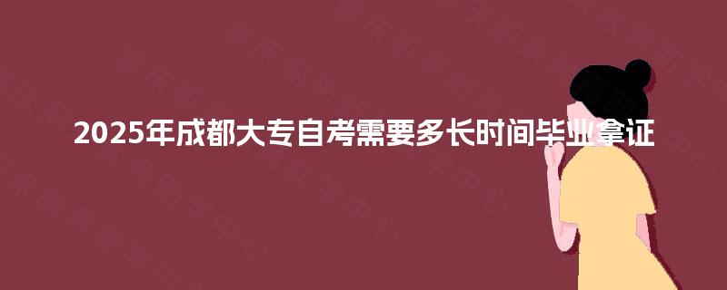 2025年成都大专自考需要多长时间毕业拿证