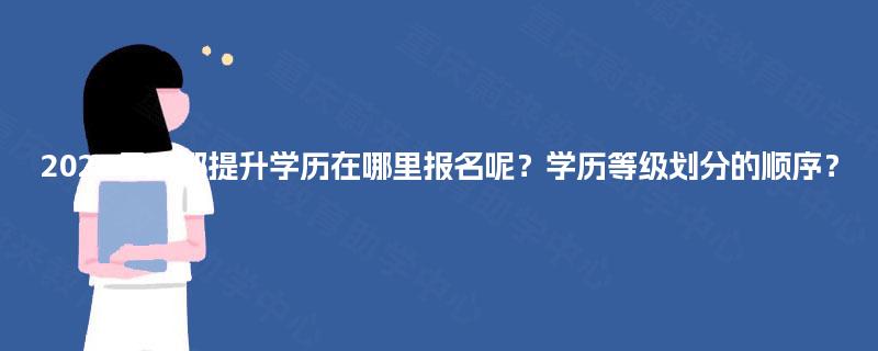 2025年成都提升学历在哪里报名呢？学历等级划分的顺序？
