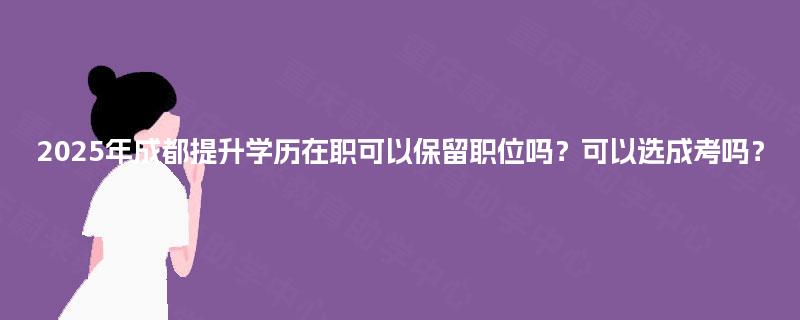 2025年成都提升学历在职可以保留职位吗？可以选成考吗？