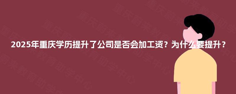 2025年重庆学历提升了公司是否会加工资？为什么要提升？