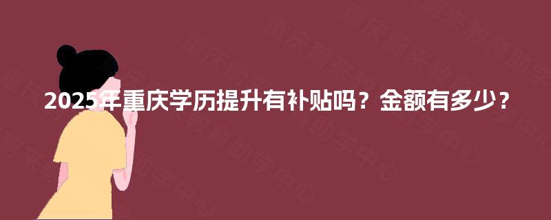 2025年重庆学历提升有补贴吗？金额有多少？