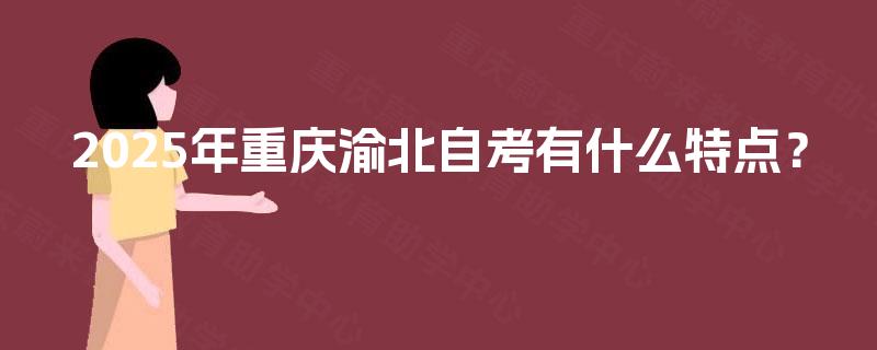 2025年重庆渝北自考有什么特点？