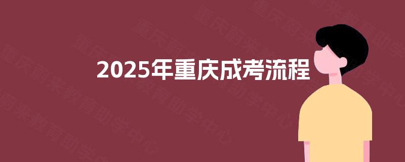 2025年重庆成考流程 2025年重庆成考流程