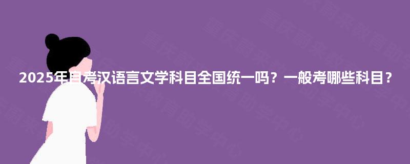 2025年自考汉语言文学科目全国统一吗？一般考哪些科目？