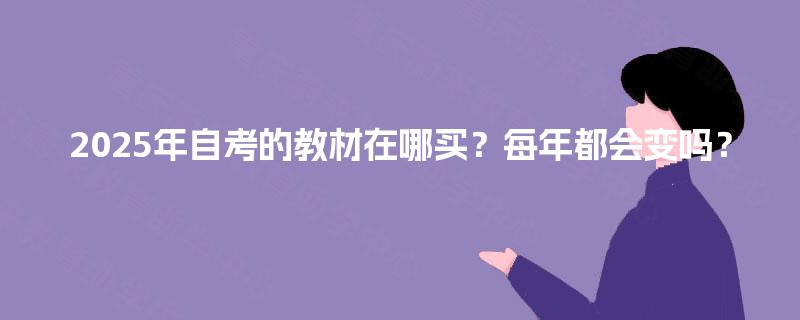2025年自考的教材在哪买？每年都会变吗？